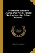 Cover-Bild zum Titel 'Le Robinson Suisse Ou Journal D'un Père De Famille Naufragé Avec Ses Enfans, Volume 5...' von 'Isabelle De Montolieu'