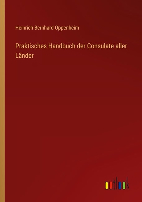 Praktisches Handbuch der Consulate aller Länder - Heinrich Bernhard Oppenheim