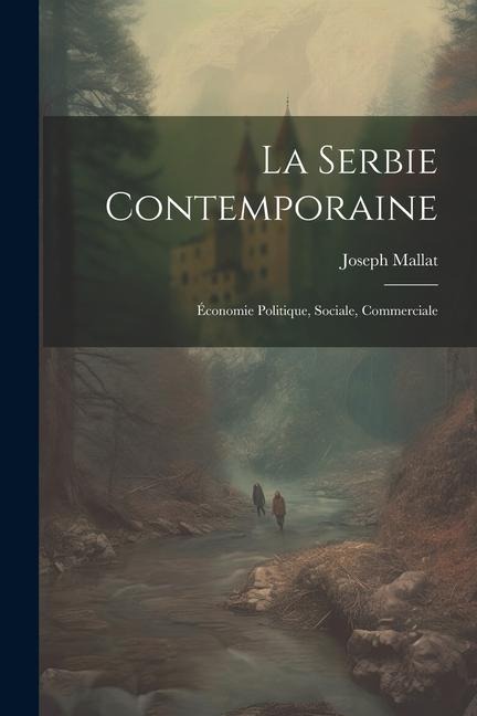 La Serbie Contemporaine: Économie Politique, Sociale, Commerciale - Joseph Mallat