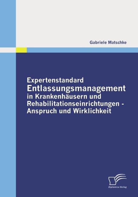 Expertenstandard Entlassungsmanagement in Krankenhäusern und Rehabilitationseinrichtungen -  Anspruch und Wirklichkeit - Gabriele Matschke