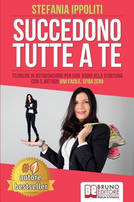 Succedono Tutte A Te: Tecniche Di Autocoaching Per Dire Addio Alla Sfortuna Con Il Metodo Vivi Facile, Sfiga Zero - Stefania Ippoliti