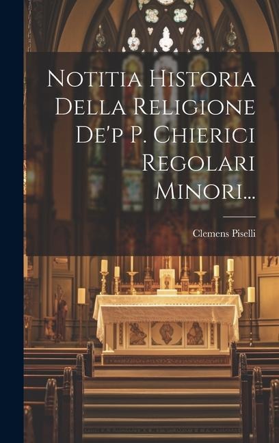 Notitia Historia Della Religione De'p P. Chierici Regolari Minori... - Clemens Piselli