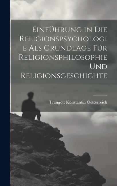 Einführung in die Religionspsychologie als Grundlage für Religionsphilosophie und Religionsgeschichte - Traugott Konstantin Oesterreich