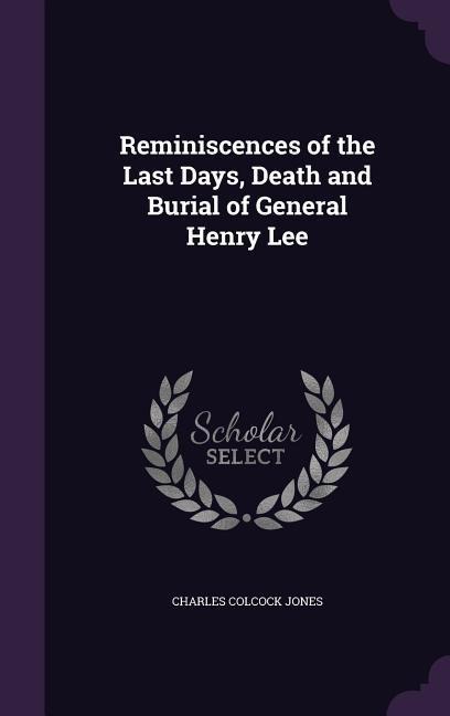 Reminiscences of the Last Days, Death and Burial of General Henry Lee - Charles Colcock Jones