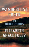 Cover-Bild zum Titel 'Wanderlust Creek and Other Stories' von 'Elisabeth Grace Foley'