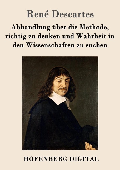Abhandlung über die Methode, richtig zu denken und Wahrheit in den Wissenschaften zu suchen - René Descartes