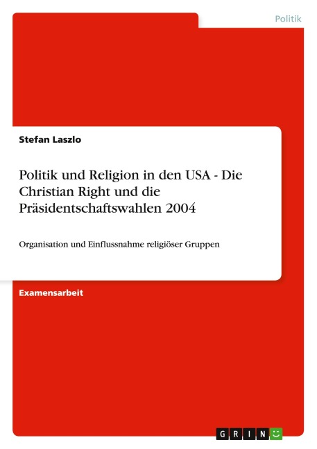 Politik und Religion in den USA - Die Christian Right und die Präsidentschaftswahlen 2004 - Stefan Laszlo