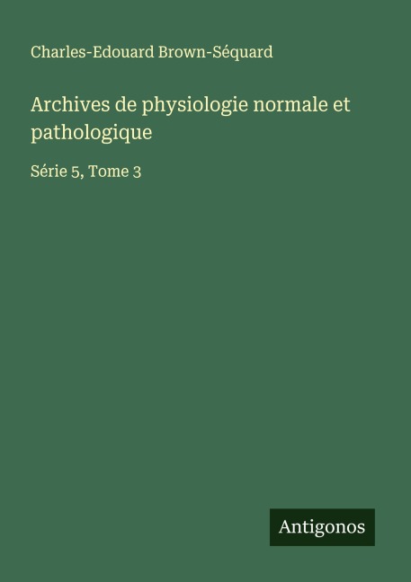 Archives de physiologie normale et pathologique - Charles-Edouard Brown-Séquard
