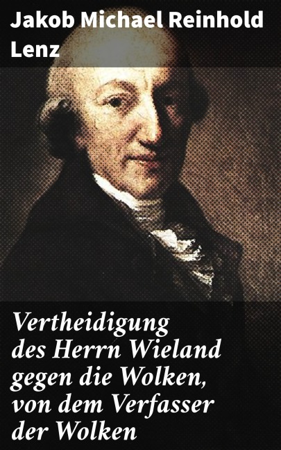 Vertheidigung des Herrn Wieland gegen die Wolken, von dem Verfasser der Wolken - Jakob Michael Reinhold Lenz