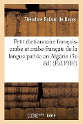 Petit Dictionnaire Français-Arabe & Arabe-Français de la Langue Parlée En Algérie & Dialogues Usuels - Théodore Roland de Bussy