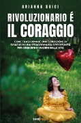 Cover-Bild zum Titel 'Rivoluzionario è il coraggio. Come trasformare una condizione di disagio in una straordinaria opportunità per crescere e vincere nella vita' von 'Arianna Quici'