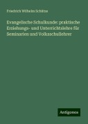 Evangelische Schulkunde: praktische Erziehungs- und Unterrichtslehre für Seminarien und Volksschullehrer - Friedrich Wilhelm Schütze