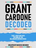 Grant Cardone Decoded - Take A Deep Dive Into The Mind Of The Billionaire Businessman - Success Decoded, Success Decoded