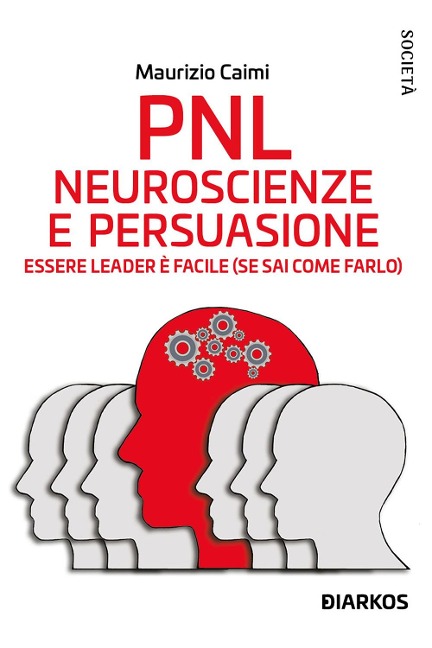 PNL. Neuroscienze e persuasione. Essere leader è facile (se sai come farlo) - Maurizio Caimi
