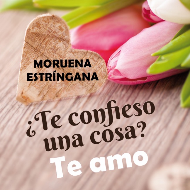¿Te confieso una una cosa? Te amo - Moruena Estríngana