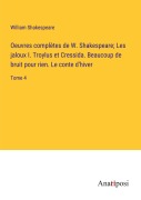 Cover-Bild zum Titel 'Oeuvres complètes de W. Shakespeare; Les jaloux I. Troylus et Cressida. Beaucoup de bruit pour rien. Le conte d'hiver' von 'William Shakespeare'