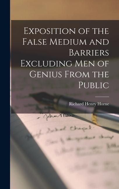 Exposition of the False Medium and Barriers Excluding Men of Genius From the Public - Richard Henry Horne