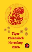 Tiger Chinesisch Horoskop 2024 - Angeline A. Rubi, Alina A Rubi