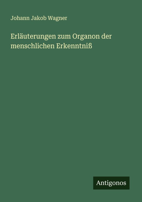 Erläuterungen zum Organon der menschlichen Erkenntniß - Johann Jakob Wagner