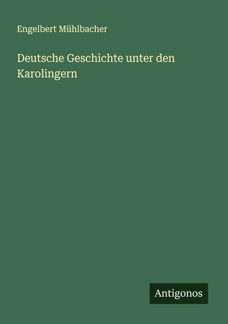 Deutsche Geschichte unter den Karolingern - Engelbert Mühlbacher