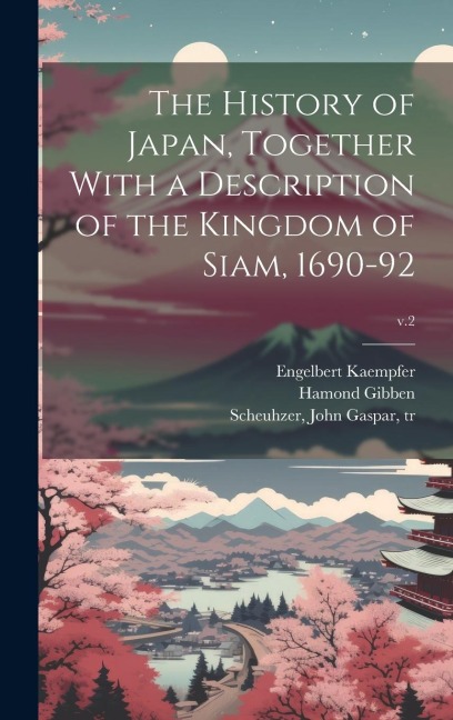The History of Japan, Together With a Description of the Kingdom of Siam, 1690-92; v.2 - Engelbert Kaempfer, Simon Delboe