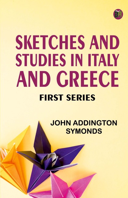 SKETCHES AND STUDIES IN ITALY AND GREECE, FIRST SERIES - John Addington Symonds
