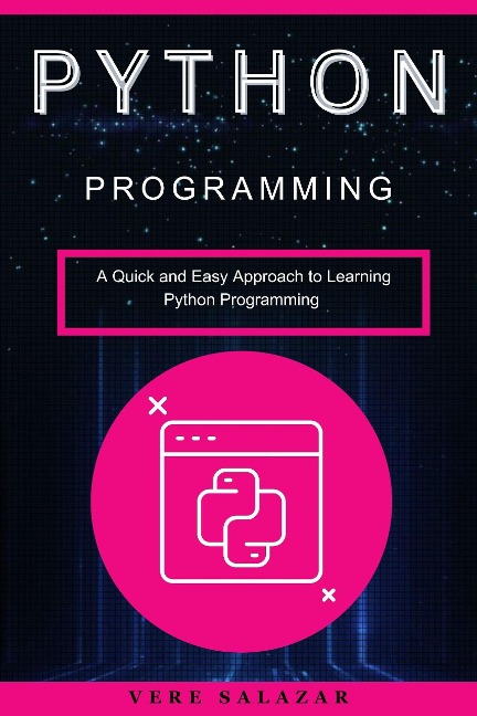 Python programming: A Quick and Easy Approach to Learning Python Programming - Vere Salazar