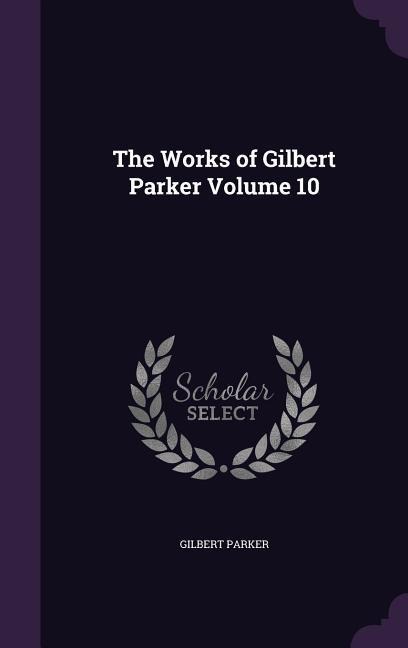 The Works of Gilbert Parker Volume 10 - Gilbert Parker