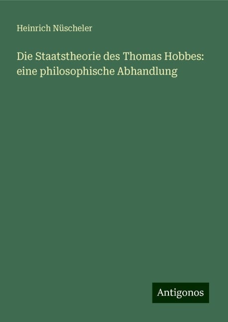 Die Staatstheorie des Thomas Hobbes: eine philosophische Abhandlung - Heinrich Nüscheler