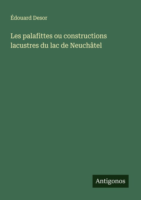 Les palafittes ou constructions lacustres du lac de Neuchâtel - Édouard Desor
