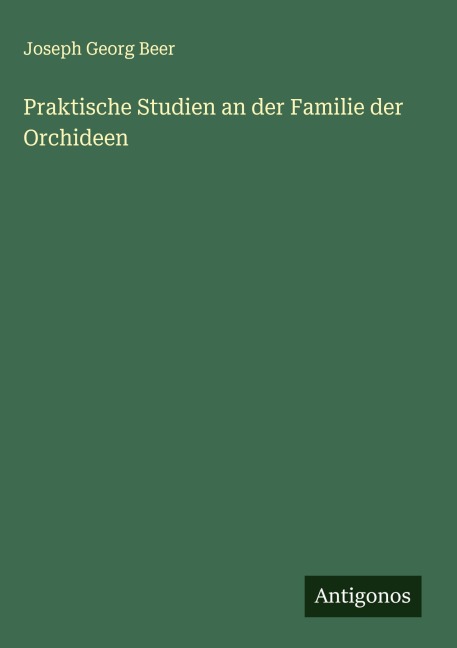 Praktische Studien an der Familie der Orchideen - Joseph Georg Beer