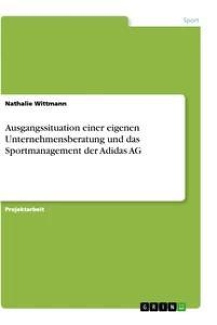 Ausgangssituation einer eigenen Unternehmensberatung und das Sportmanagement der Adidas AG - Nathalie Wittmann