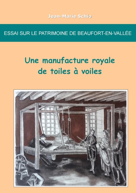 Essai sur le patrimoine de Beaufort-en-Vallée : une manufacture royale de toiles à voiles - Jean-Marie Schio