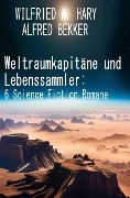 Weltraumkapitäne und Lebenssammler: 6 Science Fiction Romane - Alfred Bekker, Wilfried A. Hary