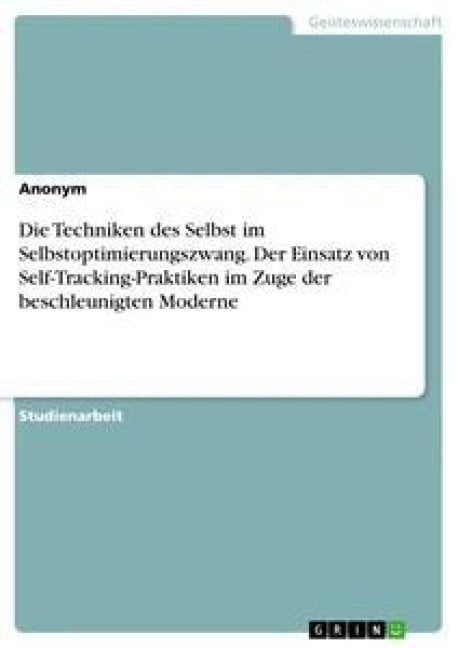 Die Techniken des Selbst im Selbstoptimierungszwang. Der Einsatz von Self-Tracking-Praktiken im Zuge der beschleunigten Moderne - Anonym