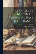 Cover-Bild zum Titel 'Le Dialecte Breton De Vannes Au Pays De Guérande' von 'Gustave Blanchard'