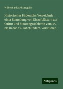 Historischer Bilderatlas Verzeichnis einer Sammlung von Einzelblättern zur Cultur und Staatengeschichte vom 15. bis in das 19. Jahrhundert. Vorstudien - Wilhelm Eduard Drugulin