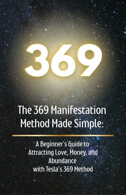 The 369 Manifestation Method Made Simple: A Beginner's Guide to Attracting Love, Money, and Abundance with Tesla's 369 Method - Uplift Her