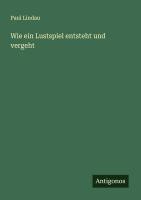 Wie ein Lustspiel entsteht und vergeht - Paul Lindau