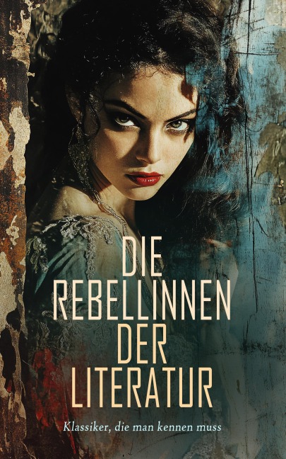 Die Rebellinnen der Literatur - Klassiker, die man kennen muss - George Sand, Charlotte Perkins Gilman, Daniel Defoe, Louisa May Alcott, Jane Austen
