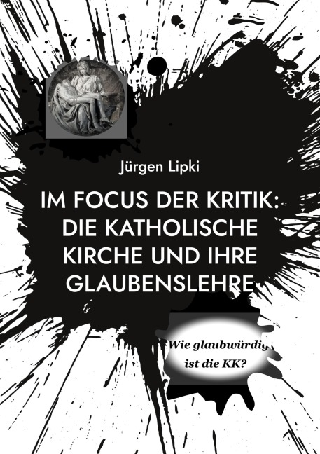 Im Focus der Kritik: Die Katholische Kirche und ihre Glaubenslehre - Jürgen Lipki