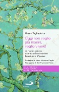 Oggi non voglio più morire, voglio vivere! Un medico geriatra accanto ai malati terminali. Esperienze e riflessioni - Mauro Tagliapietra