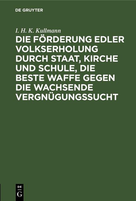 Die Förderung edler Volkserholung durch Staat, Kirche und Schule, die beste Waffe gegen die wachsende Vergnügungssucht - I. H. K. Kullmann