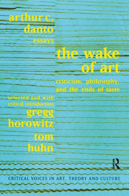 Wake of Art - Arthur C. Danto, Gregg Horowitz, Saul Ostrow, Tom Huhn