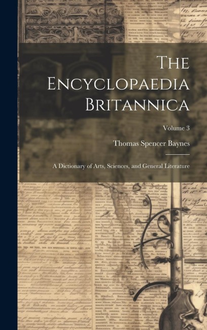 The Encyclopaedia Britannica: A Dictionary of Arts, Sciences, and General Literature; Volume 3 - Thomas Spencer Baynes