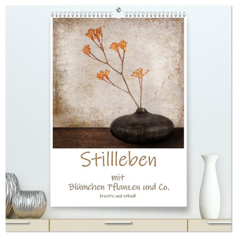 Stillleben mit Blümchen Pflanzen und Co. kreativ und stilvoll (hochwertiger Premium Wandkalender 2025 DIN A2 hoch), Kunstdruck in Hochglanz - Beate Wurster