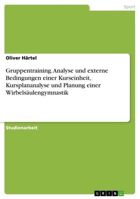 Gruppentraining. Analyse und externe Bedingungen einer Kurseinheit, Kursplananalyse und Planung einer Wirbelsäulengymnastik - Oliver Härtel