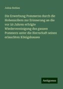 Die Erwerbung Pommerns durch die Hohenzollern zur Erinnerung an die vor 50 Jahren erfolgte Wiedervereinigung des ganzen Pommern unter die Herrschaft seines erlauchten Königshauses - Julius Bohlen