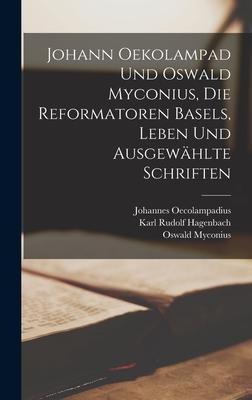 Johann Oekolampad und Oswald Myconius, die Reformatoren Basels, Leben und ausgewählte Schriften - Karl Rudolf Hagenbach, Johannes Oecolampadius, Oswald Myconius