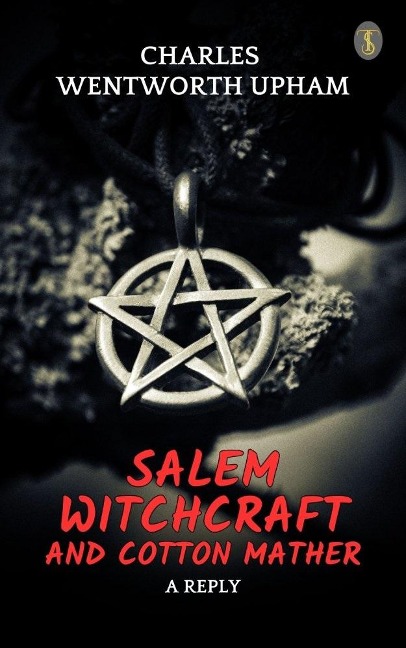 Salem Witchcraft and Cotton Mather: A Reply - Charles Wentworth Upham
